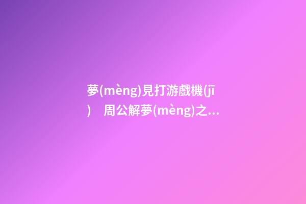 夢(mèng)見打游戲機(jī)　周公解夢(mèng)之夢(mèng)到打游戲機(jī)